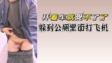 少妇车内欲火焚身 饥渴难耐躲公厕隔间撸管自慰 淫液喷满整墙激凸镜头直击